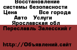 Восстановление системы безопасности › Цена ­ 7 000 - Все города Авто » Услуги   . Ярославская обл.,Переславль-Залесский г.